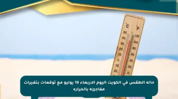 حالة الطقس في الكويت اليوم الأربعاء 16 يوليو مع توقعات بتغيرات مفاجئة بالحرارة